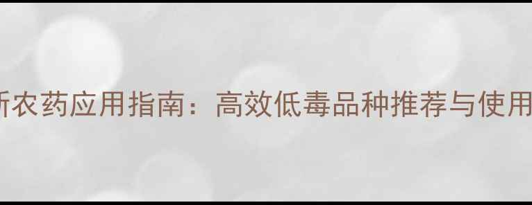 图片 浙江新农药应用指南：高效低毒品种推荐与使用技巧2