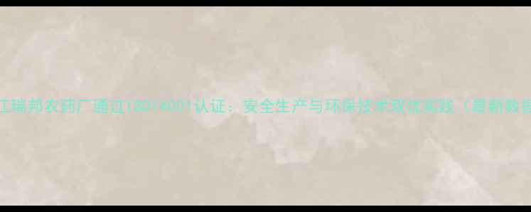 图片 浙江瑞邦农药厂通过ISO14001认证：安全生产与环保技术双优实践（最新数据）