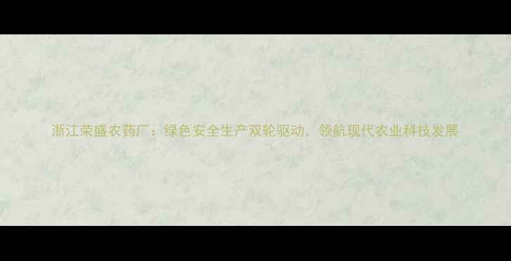 图片 浙江荣盛农药厂：绿色安全生产双轮驱动，领航现代农业科技发展