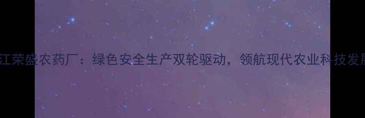 图片 浙江荣盛农药厂：绿色安全生产双轮驱动，领航现代农业科技发展1