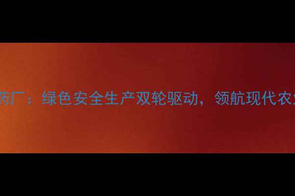 图片 浙江荣盛农药厂：绿色安全生产双轮驱动，领航现代农业科技发展2