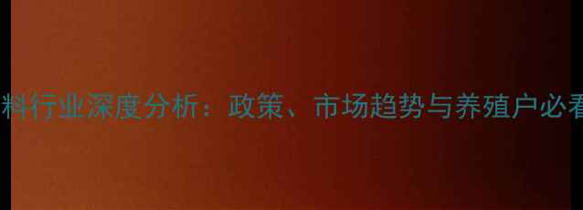 图片 浙江饲料行业深度分析：政策、市场趋势与养殖户必看指南2