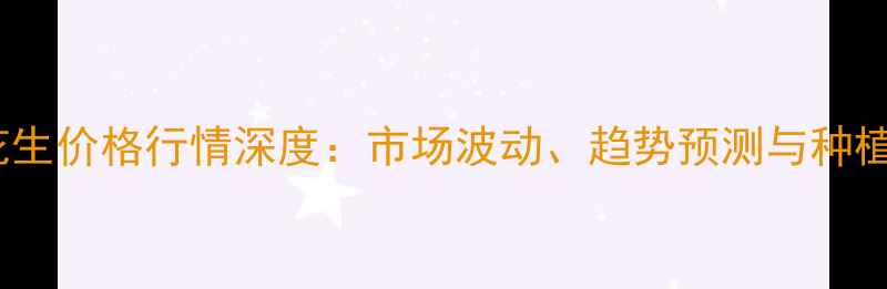图片 浚县花生价格行情深度：市场波动、趋势预测与种植建议2