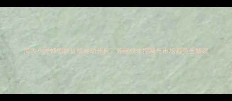 图片 海大小龙虾饲料价格波动分析：养殖成本控制与市场趋势全解读