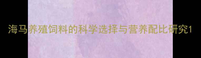 图片 海马养殖饲料的科学选择与营养配比研究1