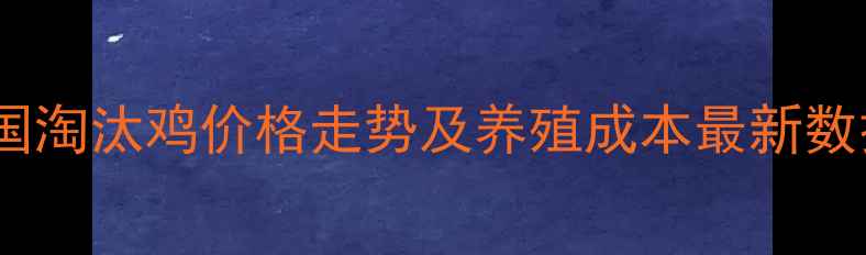 图片 淘汰鸡市场行情分析：全国淘汰鸡价格走势及养殖成本最新数据（附10月9日实时报价）