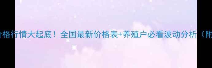 图片 淡水罗非鱼价格行情大起底！全国最新价格表+养殖户必看波动分析（附全年趋势）1