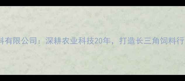 图片 淮安中大饲料有限公司：深耕农业科技20年，打造长三角饲料行业标杆品牌1