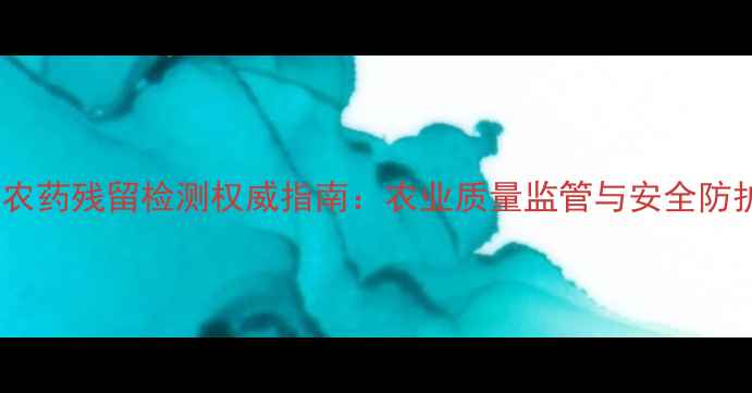 图片 深圳农药残留检测权威指南：农业质量监管与安全防护全2