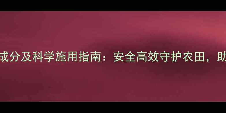 图片 深度势克农药成分及科学施用指南：安全高效守护农田，助农增产新趋势