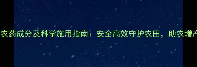 图片 深度势克农药成分及科学施用指南：安全高效守护农田，助农增产新趋势2