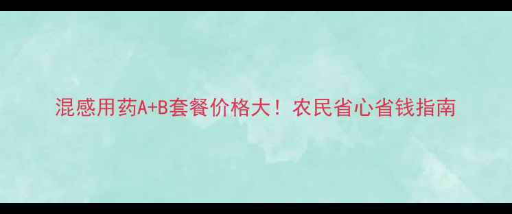 图片 混感用药A+B套餐价格大！农民省心省钱指南