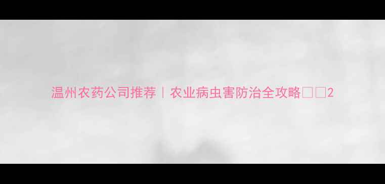 图片 温州农药公司推荐｜农业病虫害防治全攻略🌱🔥2