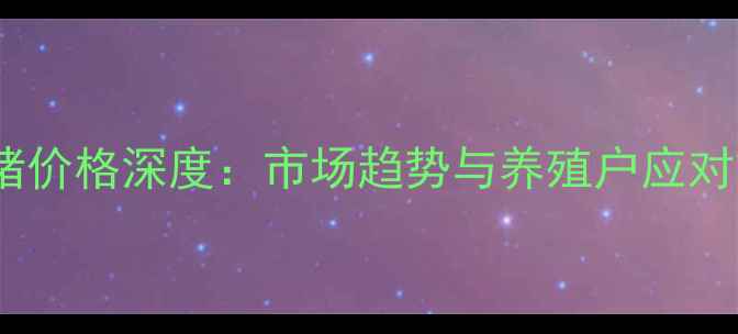 图片 温氏集团生猪价格深度：市场趋势与养殖户应对策略全解读1