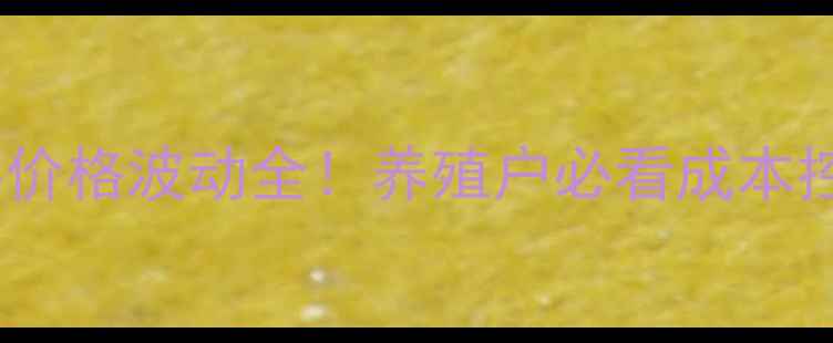 图片 温氏鸡饲料价格波动全！养殖户必看成本控制指南💰1