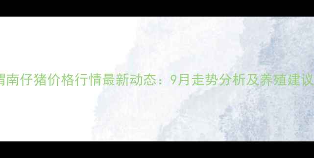 图片 渭南仔猪价格行情最新动态：9月走势分析及养殖建议1
