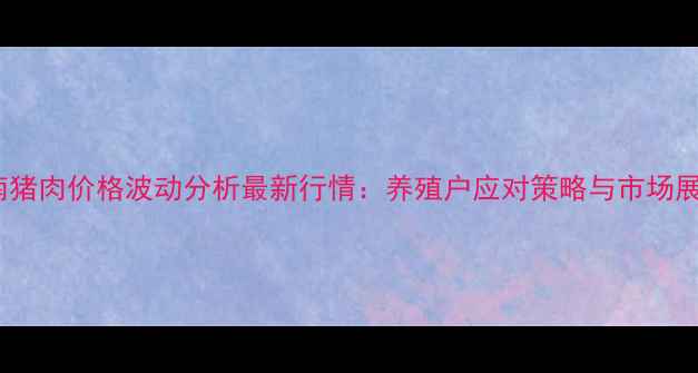 图片 渭南猪肉价格波动分析最新行情：养殖户应对策略与市场展望2