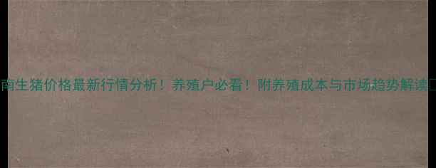 图片 渭南生猪价格最新行情分析！养殖户必看！附养殖成本与市场趋势解读🔥1