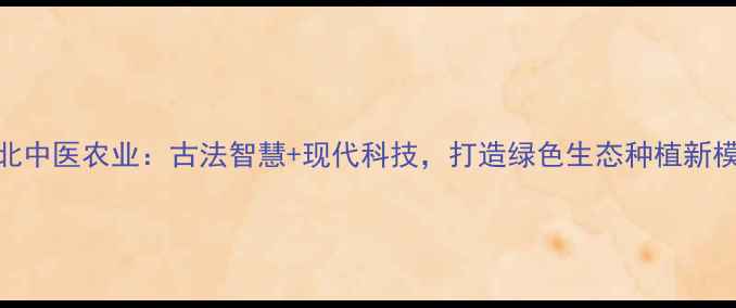 图片 湖北中医农业：古法智慧+现代科技，打造绿色生态种植新模式