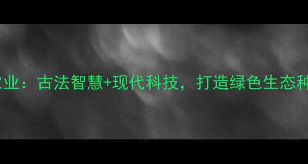 图片 湖北中医农业：古法智慧+现代科技，打造绿色生态种植新模式2
