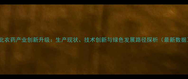 图片 湖北农药产业创新升级：生产现状、技术创新与绿色发展路径探析（最新数据）2