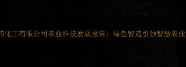 图片 湖北农药化工有限公司农业科技发展报告：绿色智造引领智慧农业新趋势2