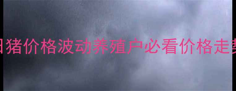 图片 湖北恩施今日猪价格波动养殖户必看价格走势及市场预测