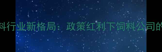 图片 湖北武汉饲料行业新格局：政策红利下饲料公司的机遇与挑战