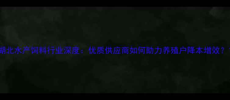 图片 湖北水产饲料行业深度：优质供应商如何助力养殖户降本增效？1