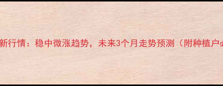 图片 湖北玉米价格最新行情：稳中微涨趋势，未来3个月走势预测（附种植户必看应对策略）1