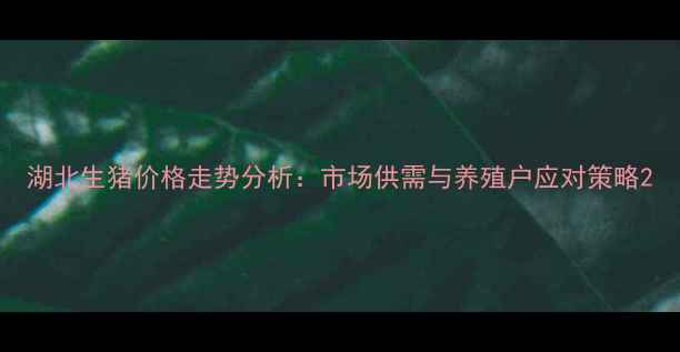 图片 湖北生猪价格走势分析：市场供需与养殖户应对策略2
