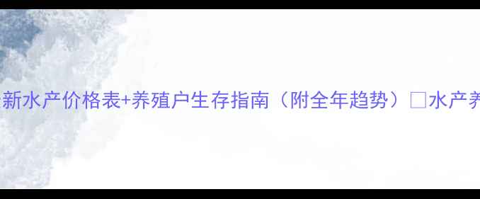 图片 湖北省鱼价波动大！最新水产价格表+养殖户生存指南（附全年趋势）🐟水产养殖湖北水产价格行情2