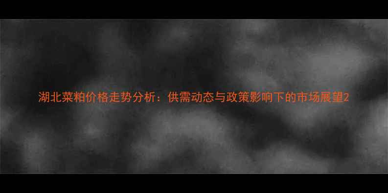 图片 湖北菜粕价格走势分析：供需动态与政策影响下的市场展望2