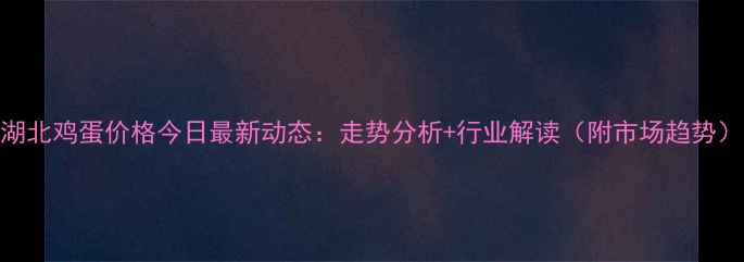 图片 湖北鸡蛋价格今日最新动态：走势分析+行业解读（附市场趋势）