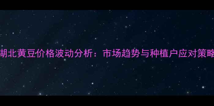 图片 湖北黄豆价格波动分析：市场趋势与种植户应对策略