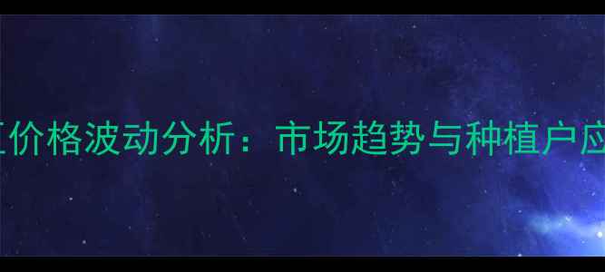 图片 湖北黄豆价格波动分析：市场趋势与种植户应对策略2