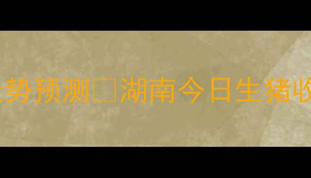 图片 湖南养殖户必看9月最新猪价走势预测🔥湖南今日生猪收购价+养殖技术干货全分享！1