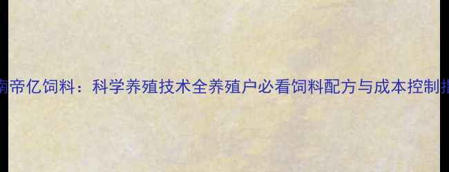 图片 湖南帝亿饲料：科学养殖技术全养殖户必看饲料配方与成本控制指南