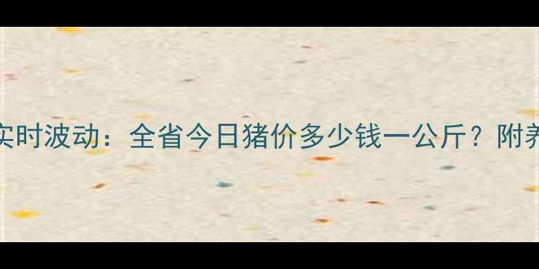图片 湖南生猪价格实时波动：全省今日猪价多少钱一公斤？附养殖户应对策略
