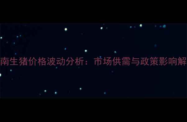 图片 湖南生猪价格波动分析：市场供需与政策影响解读