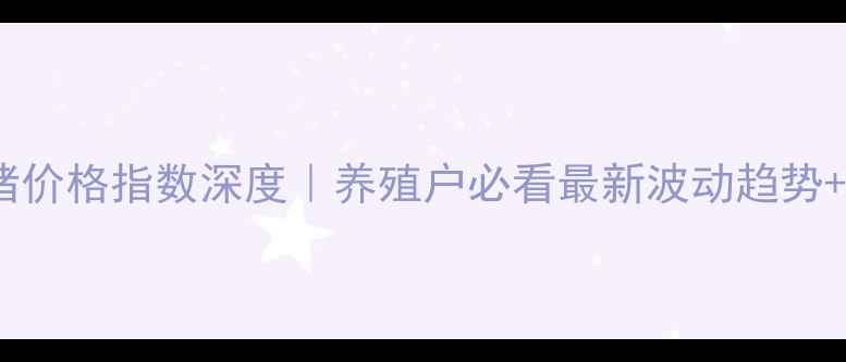 图片 湖南省生猪价格指数深度｜养殖户必看最新波动趋势+应对策略2