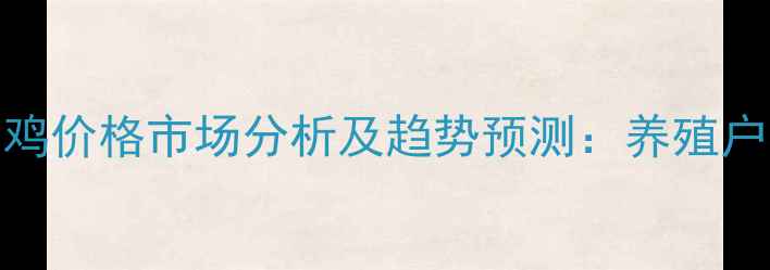 图片 湖南省肉鸡价格市场分析及趋势预测：养殖户必看指南