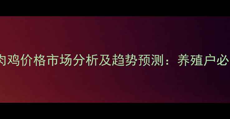 图片 湖南省肉鸡价格市场分析及趋势预测：养殖户必看指南1