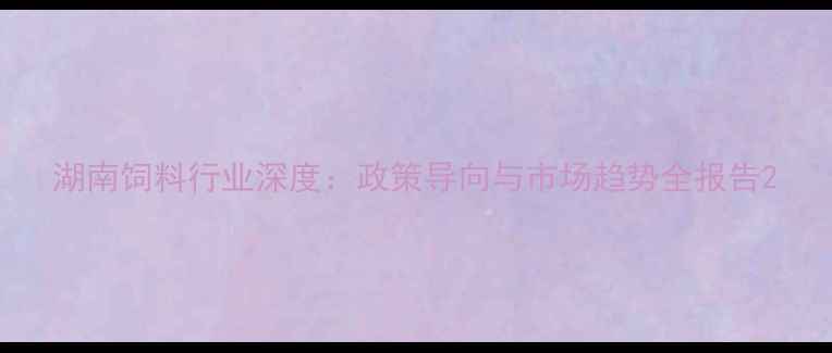图片 湖南饲料行业深度：政策导向与市场趋势全报告2
