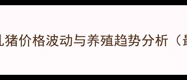 图片 湘潭地区乳猪价格波动与养殖趋势分析（最新数据）