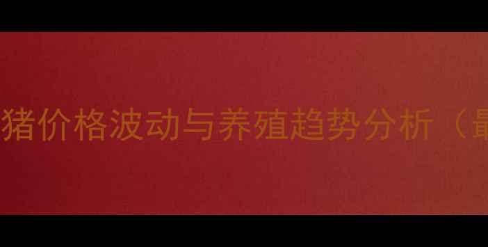 图片 湘潭地区乳猪价格波动与养殖趋势分析（最新数据）1