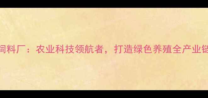 图片 湛江国联饲料厂：农业科技领航者，打造绿色养殖全产业链解决方案