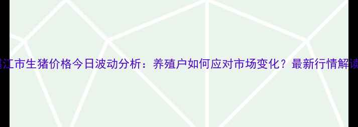 图片 湛江市生猪价格今日波动分析：养殖户如何应对市场变化？最新行情解读2