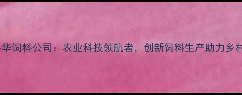 图片 湛江粤华饲料公司：农业科技领航者，创新饲料生产助力乡村振兴1
