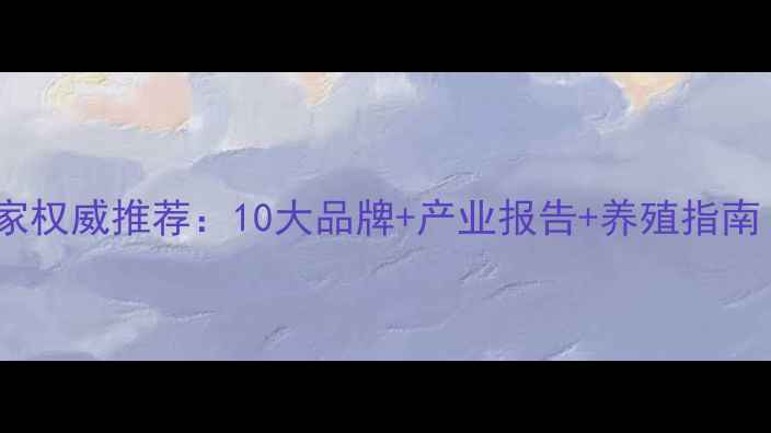 图片 湛江饲料生产厂家权威推荐：10大品牌+产业报告+养殖指南（附联系方式）1